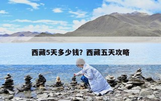 西藏5天多少錢？西藏五天攻略