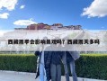 西藏雨季會影響景觀嗎？西藏雨天多嗎