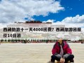 西藏旅游十一天4000團(tuán)費(fèi)？西藏旅游團(tuán)報(bào)價(jià)10日游