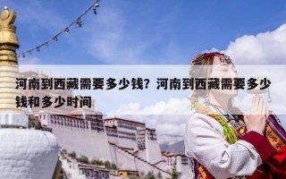 河南到西藏需要多少錢？河南到西藏需要多少錢和多少時間