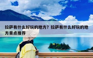 拉薩有什么好玩的地方？拉薩有什么好玩的地方景點(diǎn)推薦