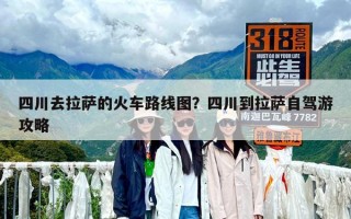 四川去拉薩的火車路線圖？四川到拉薩自駕游攻略
