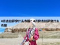 4月去拉薩穿什么衣服？4月份去拉薩穿什么衣服