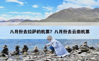 八月份去拉薩的機票？八月份去云南機票