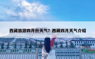 西藏旅游四月份天氣？西藏四月天氣介紹