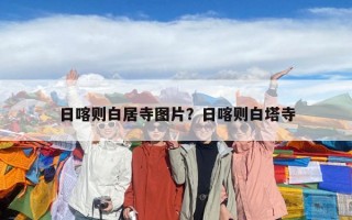 日喀則白居寺圖片？日喀則白塔寺