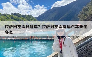 拉薩回左貢縣拼車？拉薩到左貢客運汽車要坐多久