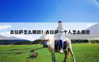 去拉薩怎么跟團(tuán)？去拉薩一個(gè)人怎么報(bào)團(tuán)