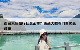 西藏大昭旅行社怎么樣？西藏大昭寺門票優惠政策
