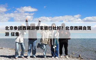 北京參團西藏游哪家旅行社好？北京西藏自駕游 征集