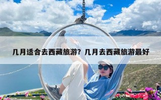 幾月適合去西藏旅游？幾月去西藏旅游最好