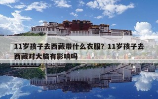 11歲孩子去西藏帶什么衣服？11歲孩子去西藏對(duì)大腦有影響嗎