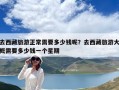 去西藏旅游正常需要多少錢呢？去西藏旅游大概需要多少錢一個星期