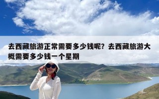 去西藏旅游正常需要多少錢呢？去西藏旅游大概需要多少錢一個星期