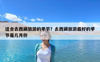 適合去西藏旅游的季節？去西藏旅游最好的季節是幾月份