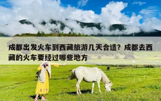 成都出發(fā)火車到西藏旅游幾天合適？成都去西藏的火車要經(jīng)過哪些地方