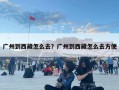 廣州到西藏怎么去？廣州到西藏怎么去方便