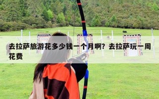 去拉薩旅游花多少錢一個月啊？去拉薩玩一周花費