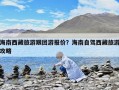 海南西藏旅游跟團游報價？海南自駕西藏旅游攻略