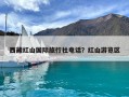 西藏紅山國際旅行社電話？紅山游覽區