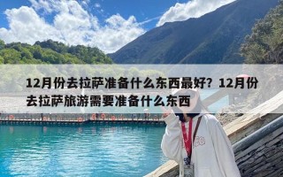 12月份去拉薩準備什么東西最好？12月份去拉薩旅游需要準備什么東西