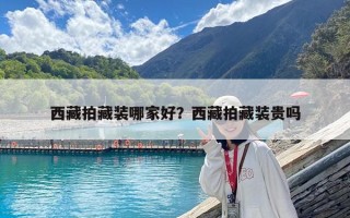 西藏拍藏裝哪家好？西藏拍藏裝貴嗎