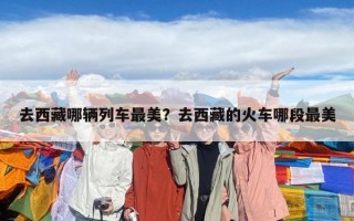 去西藏哪輛列車最美？去西藏的火車哪段最美