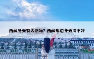 西藏冬天有太陽嗎？西藏那邊冬天冷不冷