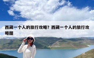 西藏一個人的旅行攻略？西藏一個人的旅行攻略圖
