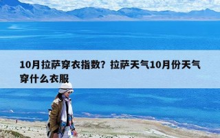 10月拉薩穿衣指數(shù)？拉薩天氣10月份天氣穿什么衣服