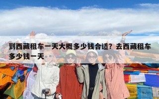 到西藏租車一天大概多少錢合適？去西藏租車多少錢一天