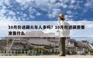 10月份進(jìn)藏火車人多嗎？10月份進(jìn)藏需要準(zhǔn)備什么
