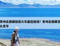 貴州去西藏旅游火車最佳路線？貴州去西藏怎么坐車
