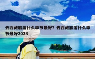 去西藏旅游什么季節最好？去西藏什么月份最適合旅游？