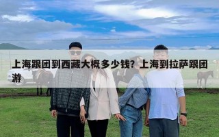 上海跟團(tuán)到西藏大概多少錢？上海到拉薩跟團(tuán)游