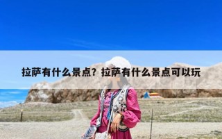 拉薩有什么景點？拉薩有什么景點可以玩