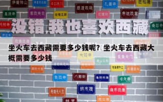 坐火車去西藏需要多少錢呢？坐火車去西藏大概需要多少錢