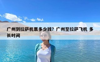 廣州到拉薩機票多少錢？廣州至拉薩飛機 多長時間