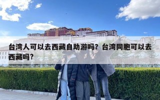 臺灣人可以去西藏自助游嗎？臺灣同胞可以去西藏嗎?