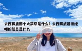 去西藏旅游十大禁忌是什么？去西藏旅游掛經(jīng)幡的禁忌是什么