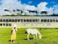 適合西藏旅游季節有哪些城市？西藏適合什么季節去玩