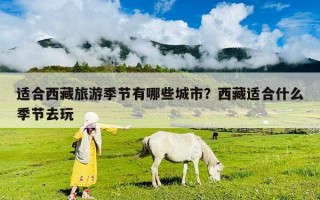 適合西藏旅游季節(jié)有哪些城市？西藏適合什么季節(jié)去玩