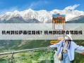 杭州到拉薩最佳路線？杭州到拉薩自駕路線