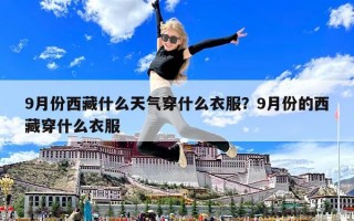 9月份西藏什么天氣穿什么衣服？9月份的西藏穿什么衣服