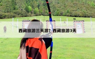 西藏旅游三天游？西藏旅游3天