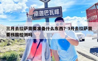 三月去拉薩需要準備什么東西？3月去拉薩需要核酸檢測嗎