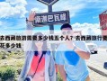 去西藏旅游需要多少錢五個人？去西藏旅行要花多少錢