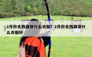 2月份去西藏穿什么衣服？2月份去西藏穿什么衣服好
