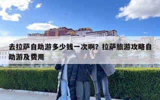 去拉薩自助游多少錢一次?。坷_旅游攻略自助游及費用