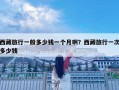 西藏旅行一般多少錢一個月啊？西藏旅行一次多少錢